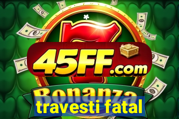 travesti fatal